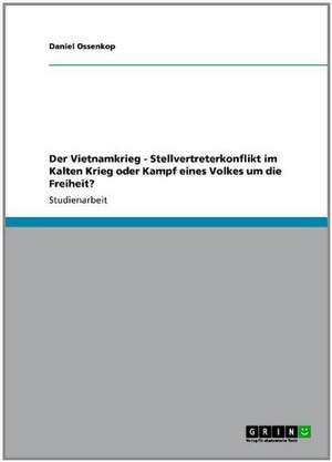 Der Vietnamkrieg - Stellvertreterkonflikt im Kalten Krieg oder Kampf eines Volkes um die Freiheit? de Daniel Ossenkop