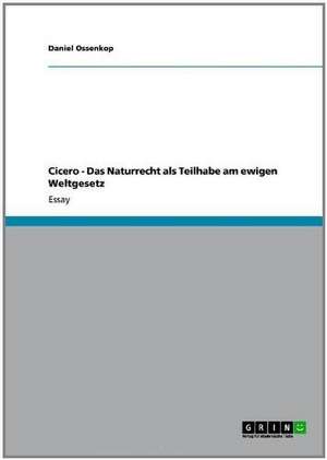 Cicero - Das Naturrecht als Teilhabe am ewigen Weltgesetz de Daniel Ossenkop