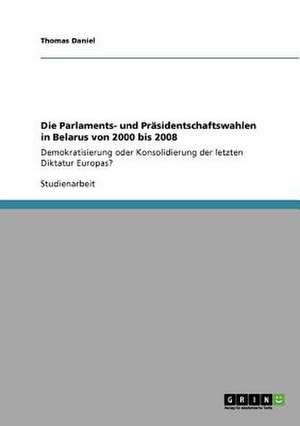 Die Parlaments- und Präsidentschaftswahlen in Belarus von 2000 bis 2008 de Thomas Daniel