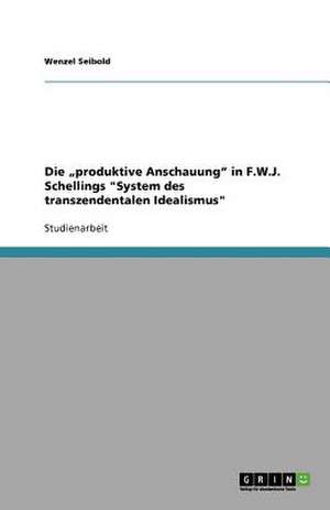 Die "produktive Anschauung" in F.W.J. Schellings "System des transzendentalen Idealismus" de Wenzel Seibold