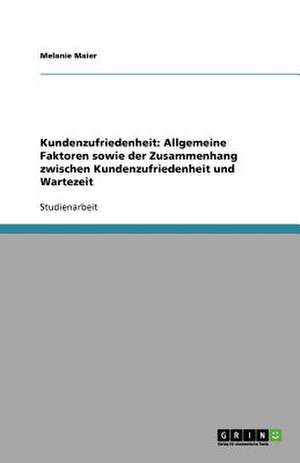 Kundenzufriedenheit: Allgemeine Faktoren sowie der Zusammenhang zwischen Kundenzufriedenheit und Wartezeit de Melanie Maier