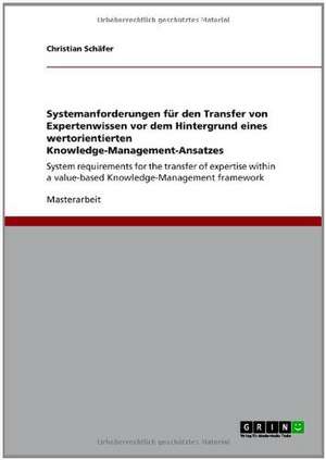 Systemanforderungen für den Transfer von Expertenwissen vor dem Hintergrund eines wertorientierten Knowledge-Management-Ansatzes de Christian Schäfer