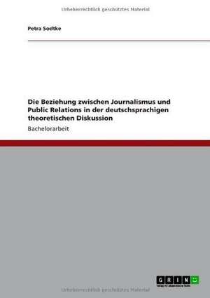 Die Beziehung zwischen Journalismus und Public Relations in der deutschsprachigen theoretischen Diskussion de Petra Sodtke