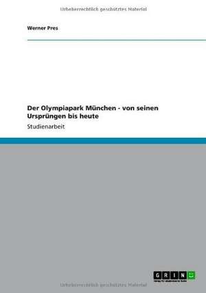 Der Olympiapark München - von seinen Ursprüngen bis heute de Werner Pres