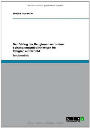 Der Dialog der Religionen und seine Behandlungsmöglichkeiten im Religionsunterricht de Simone Möhlmann