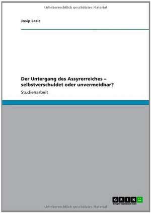 Der Untergang des Assyrerreiches - selbstverschuldet oder unvermeidbar? de Josip Lasic