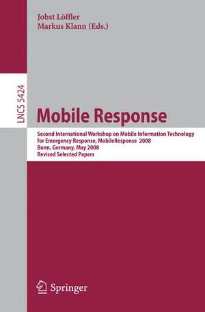 Mobile Response: Second International Workshop on Mobile Information Technology for Emergency Responce 2008, Bonn, Germany, May 29-30, 2008, Revised Selected Papers de Jobst Löffler