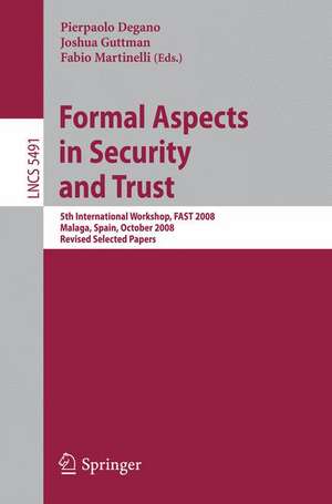 Formal Aspects in Security and Trust: 5th International Workshop, FAST 2008 Malaga, Spain, October 9-10, 2008, Revised Selected Papers de Pierpaolo Degano