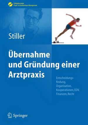 Übernahme und Gründung einer Arztpraxis: Entscheidungsfindung, Organisation, Kooperationen, EDV, Finanzen, Recht de Thomas Carl Stiller