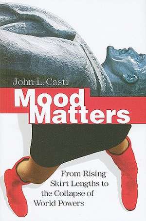 Mood Matters: From Rising Skirt Lengths to the Collapse of World Powers de John L. Casti