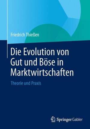 Die Evolution von Gut und Böse in Marktwirtschaften: Theorie und Praxis de Friedrich Thießen