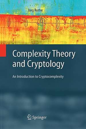 Complexity Theory and Cryptology: An Introduction to Cryptocomplexity de Jörg Rothe