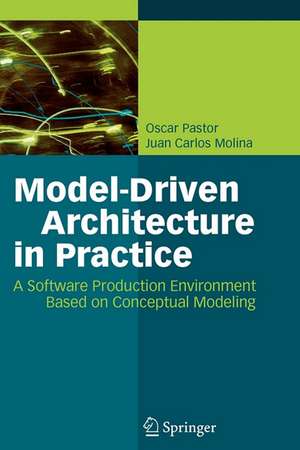 Model-Driven Architecture in Practice: A Software Production Environment Based on Conceptual Modeling de Oscar Pastor