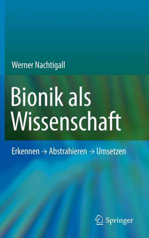 Bionik als Wissenschaft: Erkennen - Abstrahieren - Umsetzen de Werner Nachtigall