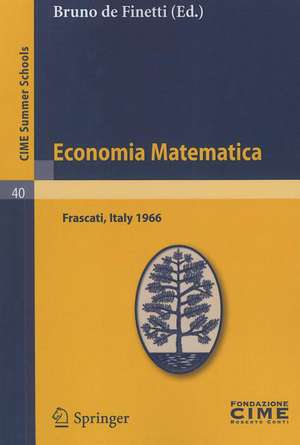 Economia Matematica: Lectures given at a Summer School of the Centro Internazionale Matematico Estivo (C.I.M.E.) held in Frascati (Roma), Italy, August 22-30,1966 de Bruno de Finetti