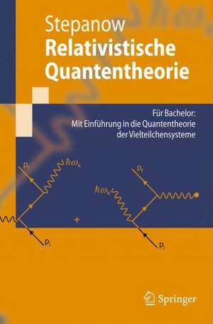 Relativistische Quantentheorie: Für Bachelor: Mit Einführung in die Quantentheorie der Vielteilchensysteme de Semjon Stepanow