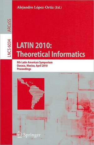 LATIN 2010: Theoretical Informatics: 9th Latin American Symposium, Oaxaca, Mexico, April 19-23, 2010, Proceedings de Alejandro López-Ortiz