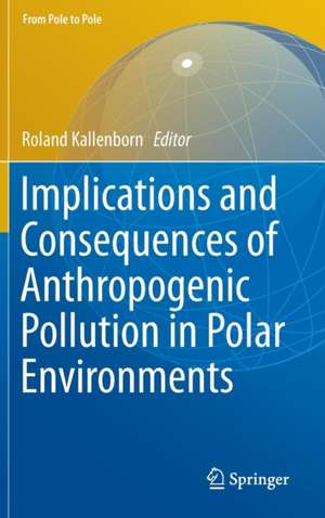 Implications and Consequences of Anthropogenic Pollution in Polar Environments de Roland Kallenborn