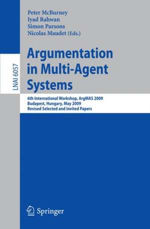 Argumentation in Multi-Agent Systems: 6th International Workshop, ArgMAS 2009, Budapest, Hungary, May 12, 2009. Revised Selected and Invited Papers de Peter McBurney