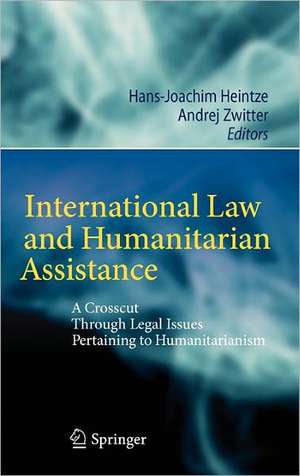 International Law and Humanitarian Assistance: A Crosscut Through Legal Issues Pertaining to Humanitarianism de Hans-Joachim Heintze