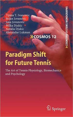Paradigm Shift for Future Tennis: The Art of Tennis Physiology, Biomechanics and Psychology de Tijana T. Ivancevic