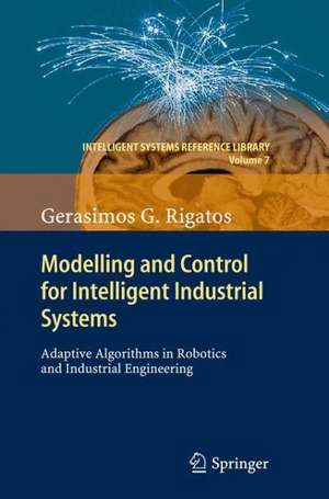 Modelling and Control for Intelligent Industrial Systems: Adaptive Algorithms in Robotics and Industrial Engineering de Gerasimos Rigatos