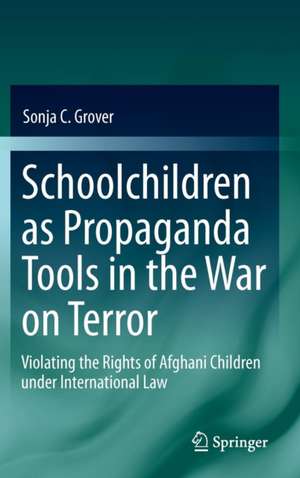 Schoolchildren as Propaganda Tools in the War on Terror: Violating the Rights of Afghani Children under International Law de Sonja C. Grover