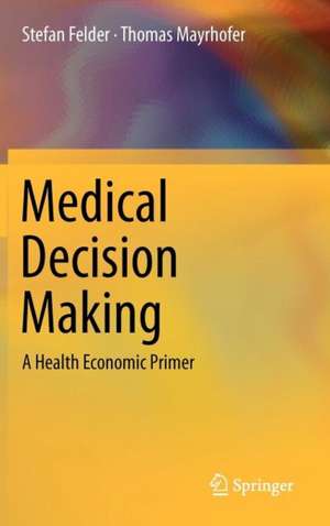 Medical Decision Making: A Health Economic Primer de Stefan Felder