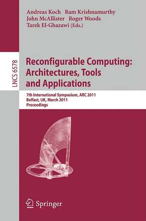 Reconfigurable Computing: Architectures, Tools and Applications: 7th International Symposium, ARC 2011, Belfast, UK, March 23-25, 2011, Proceedings de Andreas Koch