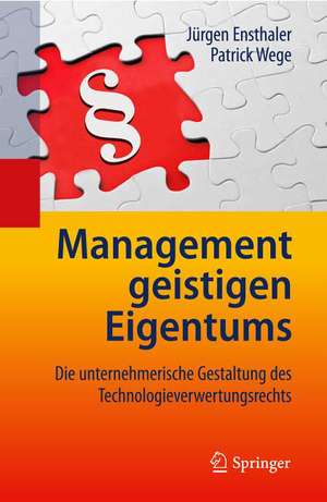 Management geistigen Eigentums: Die unternehmerische Gestaltung des Technologieverwertungsrechts de Jürgen Ensthaler