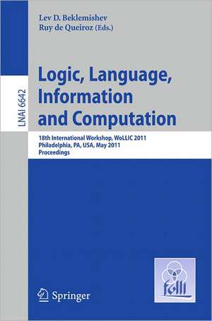 Logic, Language, Information, and Computation: 18th International Workshop, WoLLIC 2011, Philadelphia, PA, USA, May 18-20, Proceedings de Lev D. Beklemishev