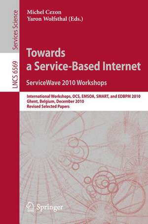 Towards a Service-Based Internet. ServiceWave 2010 Workshops: International Workshops, OCS, EMSOA, SMART, and EDBPM 2010, Ghent, Belgium, December 13-15, 2010, Revised Selected Papers de Michel Cezon