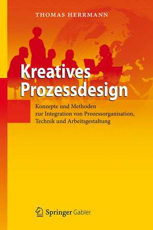 Kreatives Prozessdesign: Konzepte und Methoden zur Integration von Prozessorganisation, Technik und Arbeitsgestaltung de Thomas Herrmann