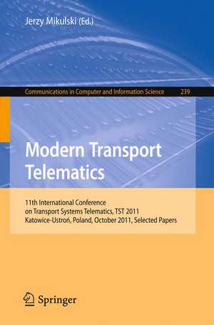 Modern Transport Telematics: 11th International Conference on Transport Systems Telematics, TST 2011, Katowice-Ustron, Poland, October 19-22, 2011, Selected Papers de Jerzy Mikulski