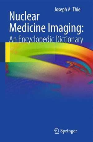 Nuclear Medicine Imaging: An Encyclopedic Dictionary de Joseph A. Thie