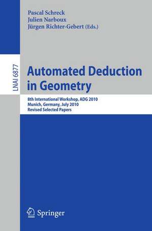 Automated Deduction in Geometry: 8th International Workshop, ADG 2010, Munich, Germany, July 22-24, 2010, Revised Papers de Pascal Schreck