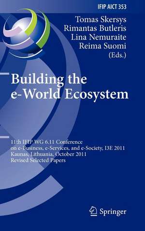 Building the e-World Ecosystem: 11th IFIP WG 6.11 Conference on e-Business, e-Services, and e-Society, I3E 2011, Kaunas, Lithuania, October 12-14, 2011, Revised Selected Papers de Tomas Skersys