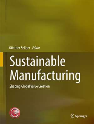 Sustainable Manufacturing: Shaping Global Value Creation de Günther Seliger