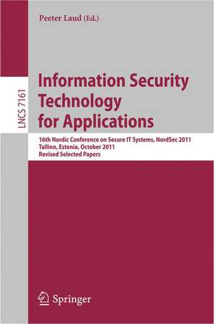 Information Security Technology for Applications: 16th Nordic Conference on Security IT Systems, NordSec 2011, Talinn, Estonia, 26-28 October 2011, Revised Selected Papers de Peeter Laud