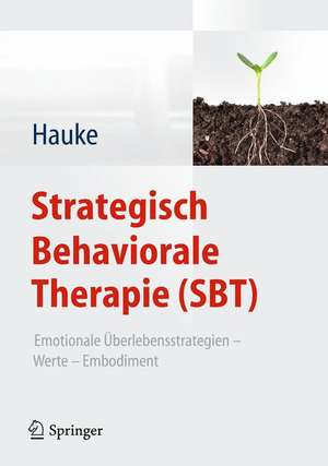 Strategisch Behaviorale Therapie (SBT): Emotionale Überlebensstrategien – Werte – Embodiment de Gernot Hauke