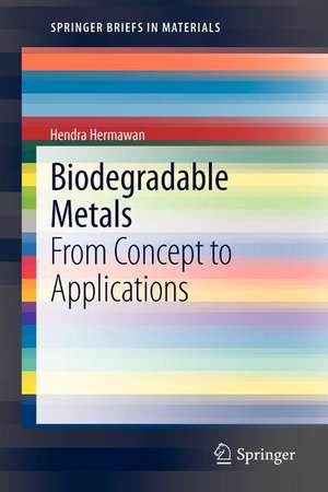 Biodegradable Metals: From Concept to Applications de Hendra Hermawan