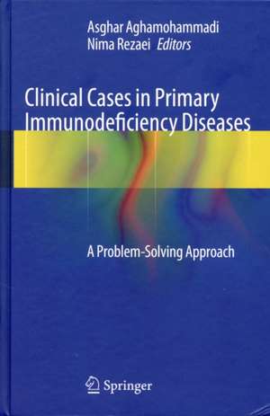 Clinical Cases in Primary Immunodeficiency Diseases: A Problem-Solving Approach de Asghar Aghamohammadi