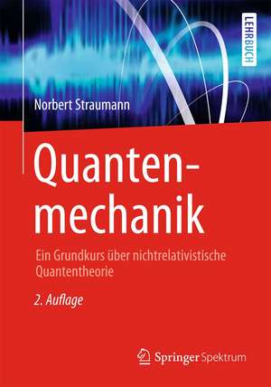 Quantenmechanik: Ein Grundkurs über nichtrelativistische Quantentheorie de Norbert Straumann