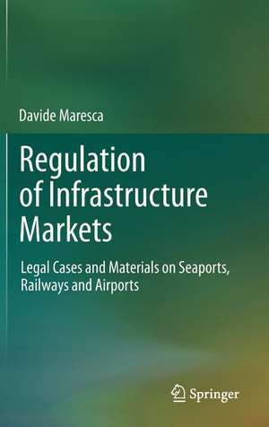 Regulation of Infrastructure Markets: Legal Cases and Materials on Seaports, Railways and Airports de Davide Maresca