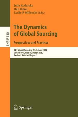 The Dynamics of Global Sourcing: Perspectives and Practices: 6th Global Sourcing Workshop 2012, Courchevel, France, March 12-15, 2012, Revised Selected Papers de Julia Kotlarsky