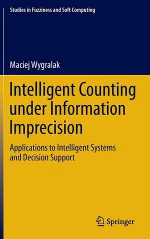 Intelligent Counting Under Information Imprecision: Applications to Intelligent Systems and Decision Support de Maciej Wygralak