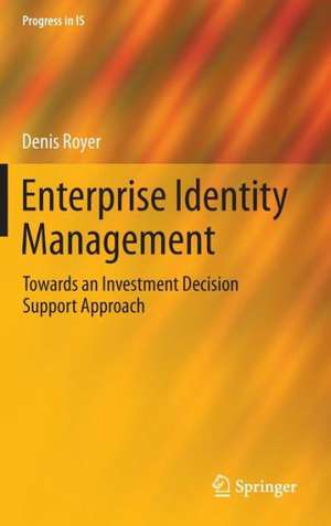 Enterprise Identity Management: Towards an Investment Decision Support Approach de Denis Royer