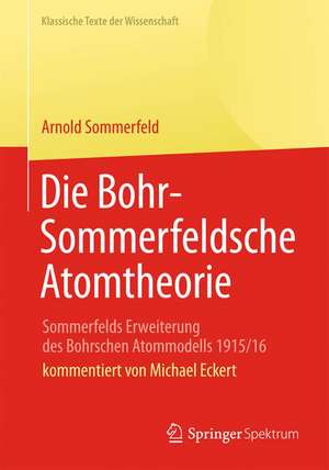 Die Bohr-Sommerfeldsche Atomtheorie: Sommerfelds Erweiterung des Bohrschen Atommodells 1915/16 de Arnold Sommerfeld