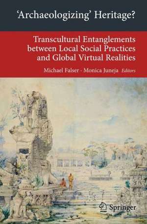 'Archaeologizing' Heritage?: Transcultural Entanglements between Local Social Practices and Global Virtual Realities de Michael Falser