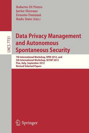 Data Privacy Management and Autonomous Spontaneous Security: 7th International Workshop, DPM 2012, and 5th International Workshop, SETOP 2012, Pisa, Italy, September 13-14, 2012. Revised Selected Papers de Roberto Di Pietro